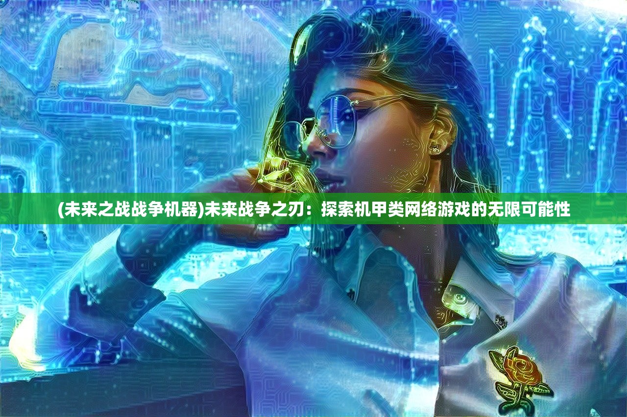 (未来之战战争机器)未来战争之刃：探索机甲类网络游戏的无限可能性