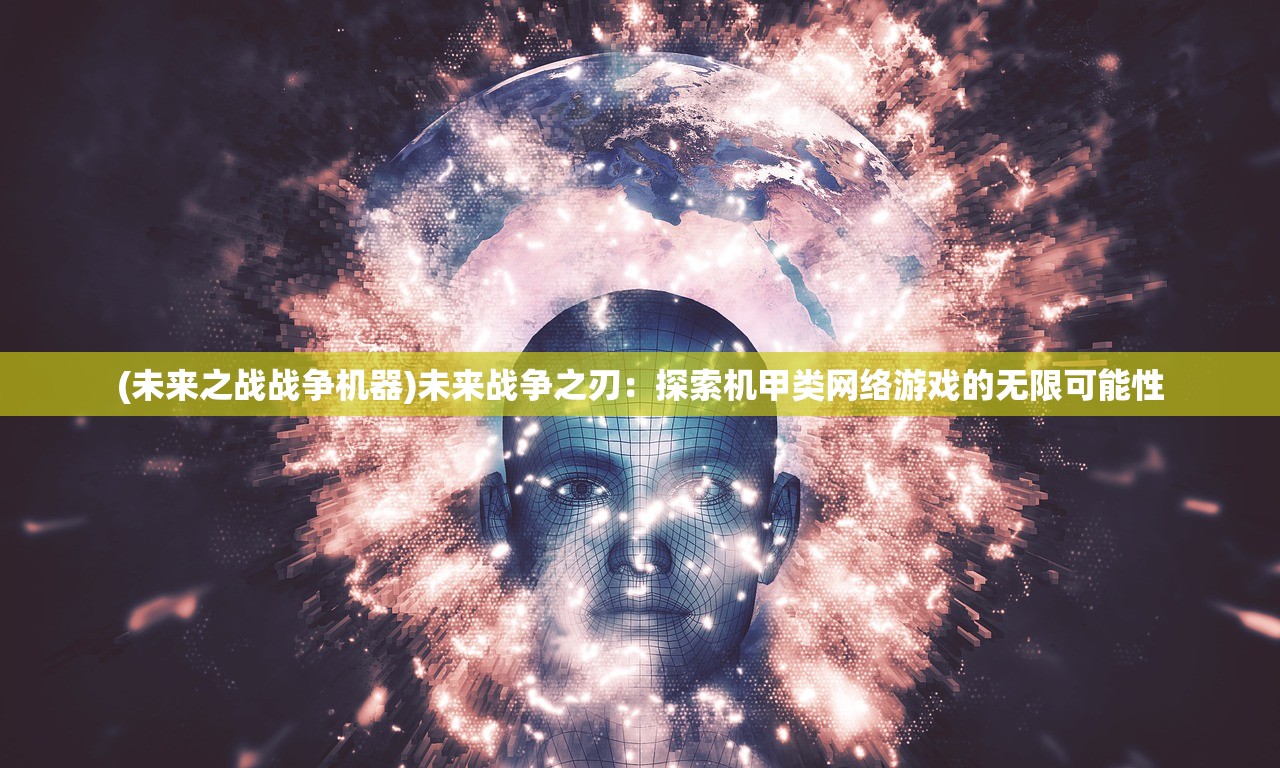 (未来之战战争机器)未来战争之刃：探索机甲类网络游戏的无限可能性