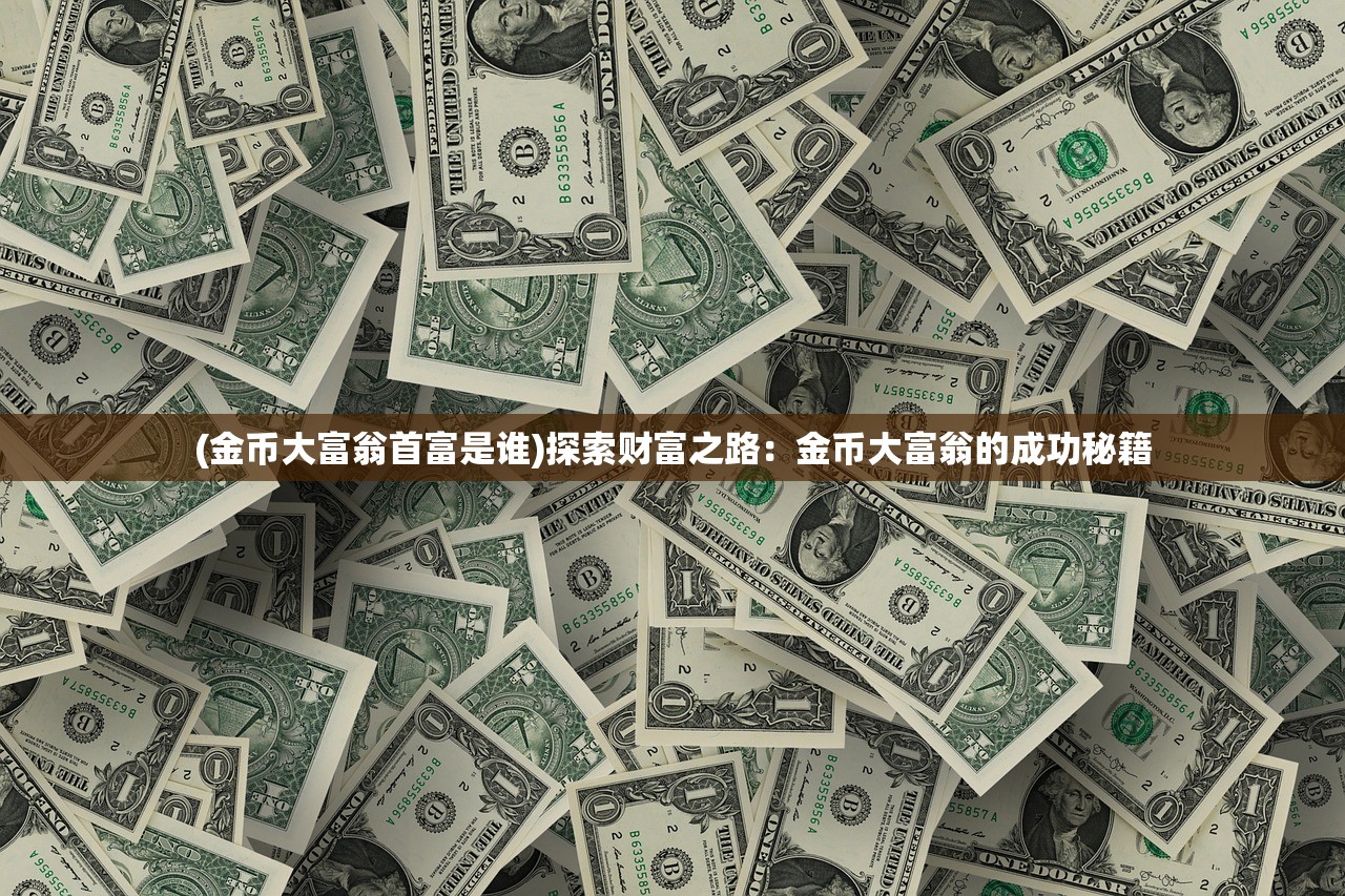 (金币大富翁首富是谁)探索财富之路：金币大富翁的成功秘籍