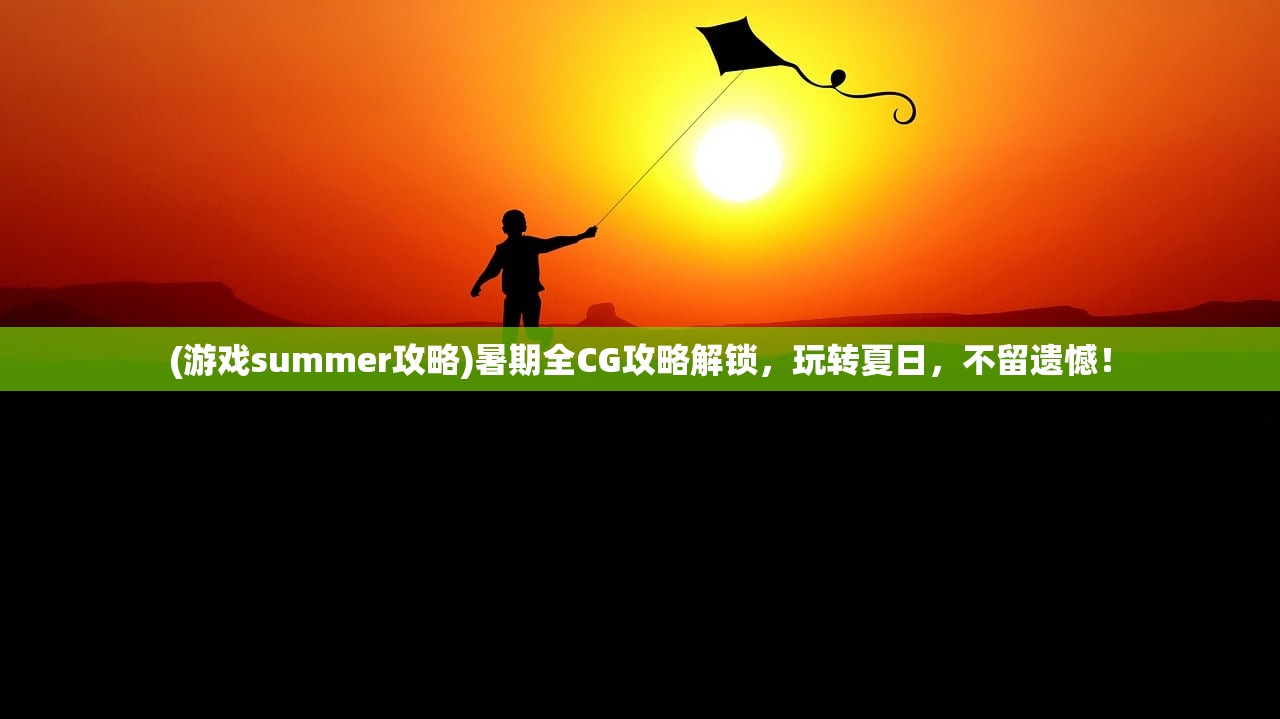 (游戏summer攻略)暑期全CG攻略解锁，玩转夏日，不留遗憾！