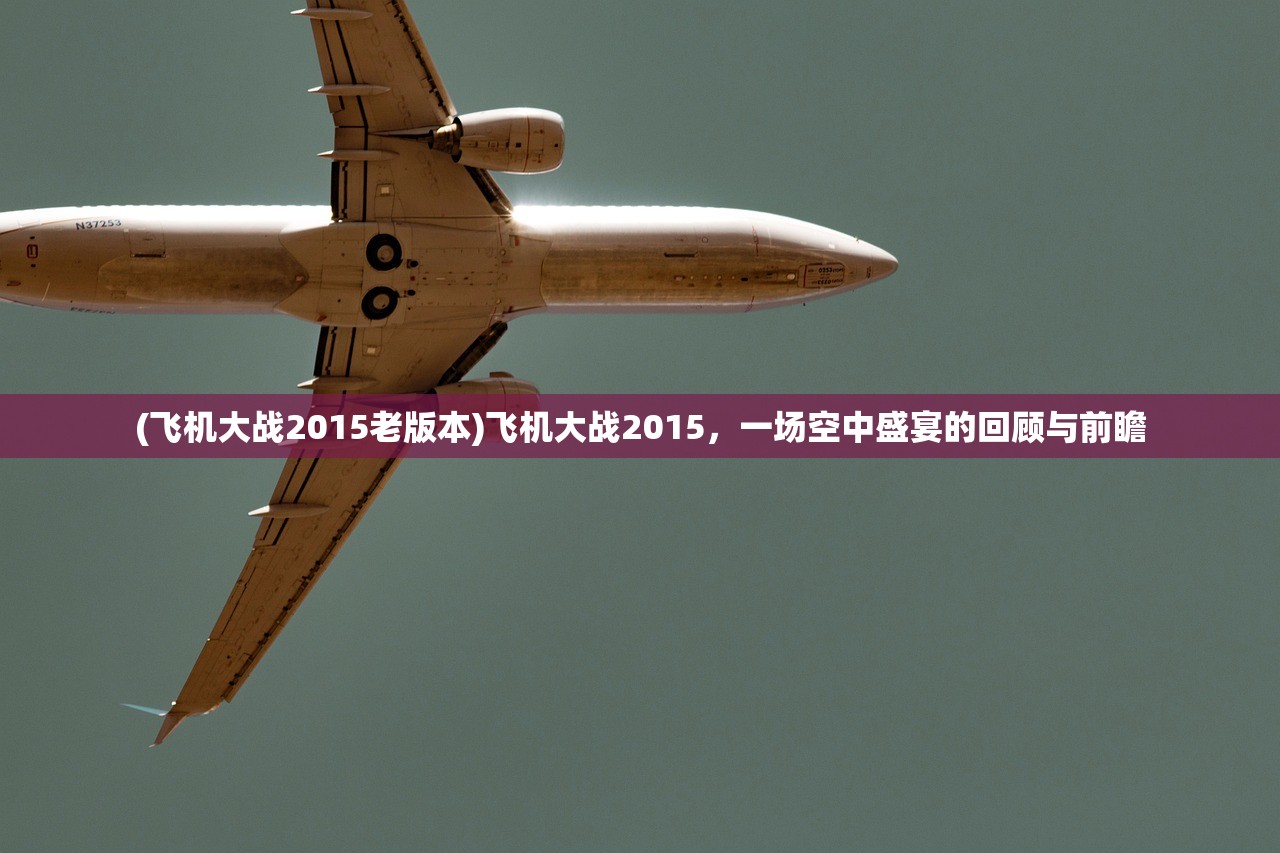 (飞机大战2015老版本)飞机大战2015，一场空中盛宴的回顾与前瞻