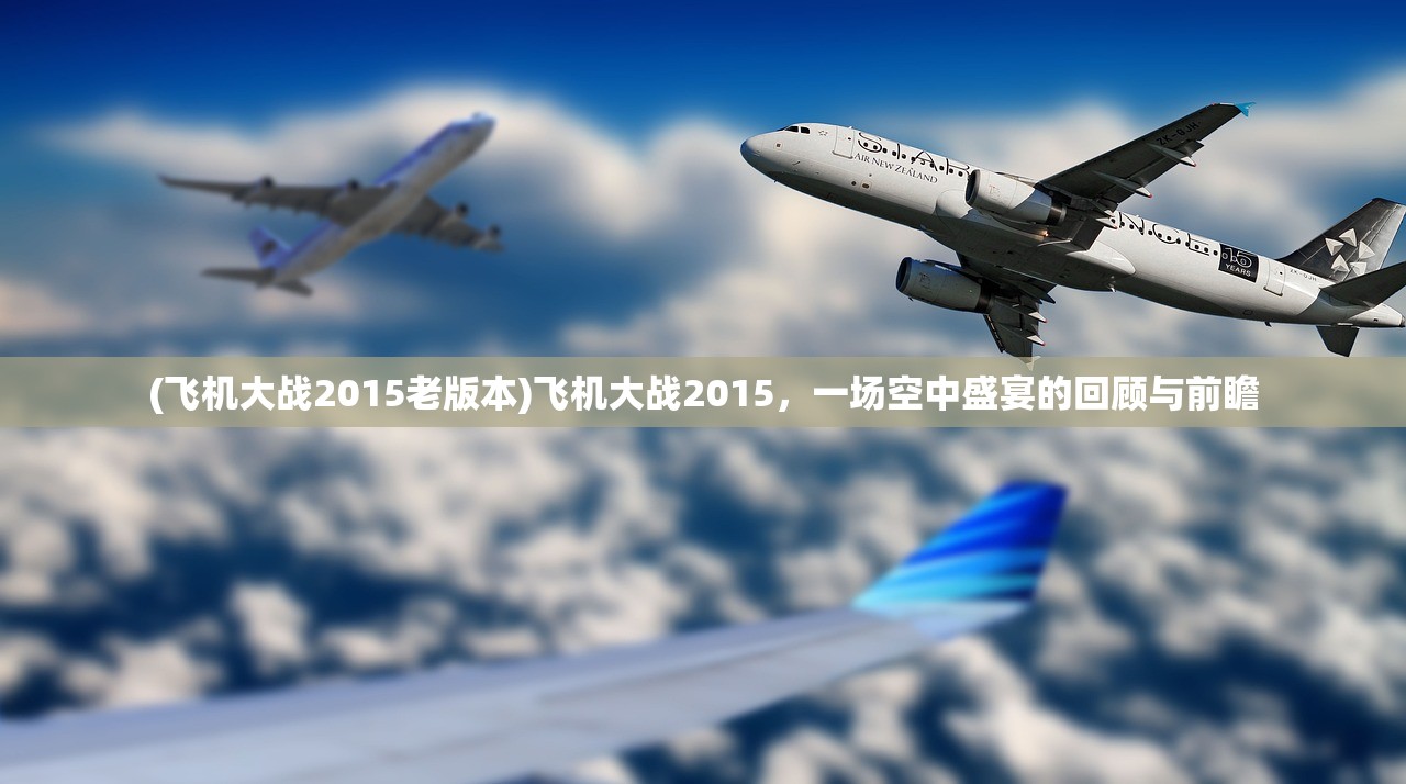 (飞机大战2015老版本)飞机大战2015，一场空中盛宴的回顾与前瞻