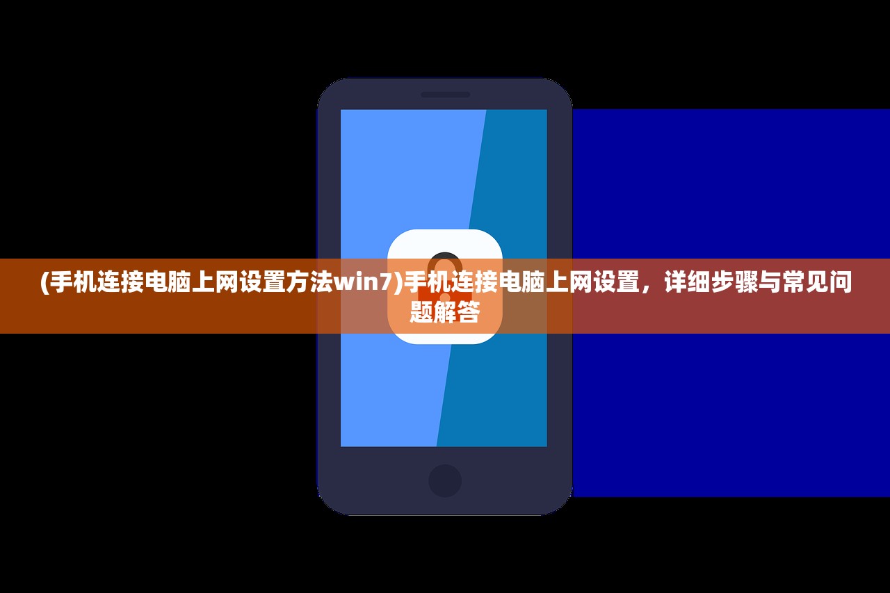 (手机连接电脑上网设置方法win7)手机连接电脑上网设置，详细步骤与常见问题解答