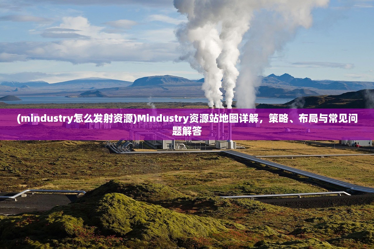 (mindustry怎么发射资源)Mindustry资源站地图详解，策略、布局与常见问题解答