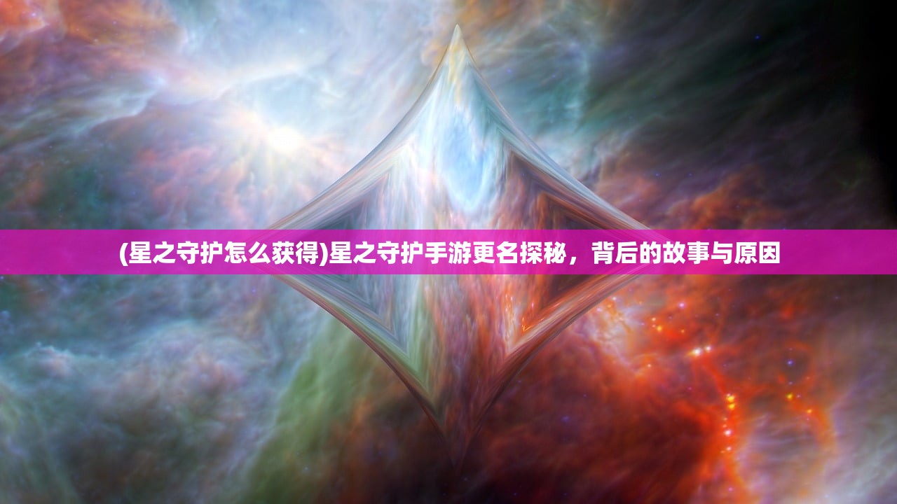 (星之守护怎么获得)星之守护手游更名探秘，背后的故事与原因