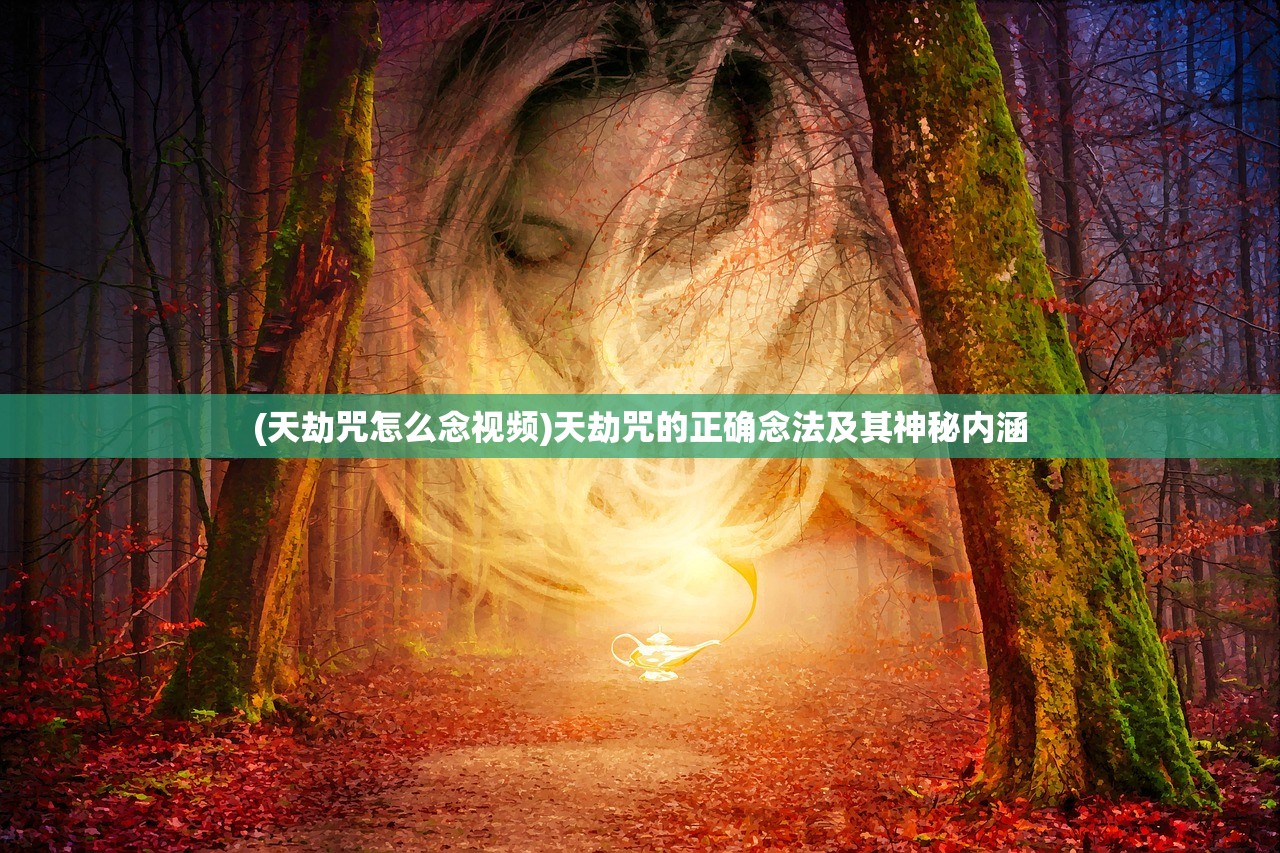 (天劫咒怎么念视频)天劫咒的正确念法及其神秘内涵