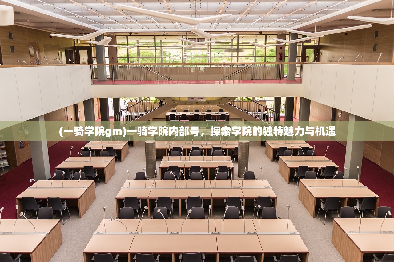 (一骑学院gm)一骑学院内部号，探索学院的独特魅力与机遇