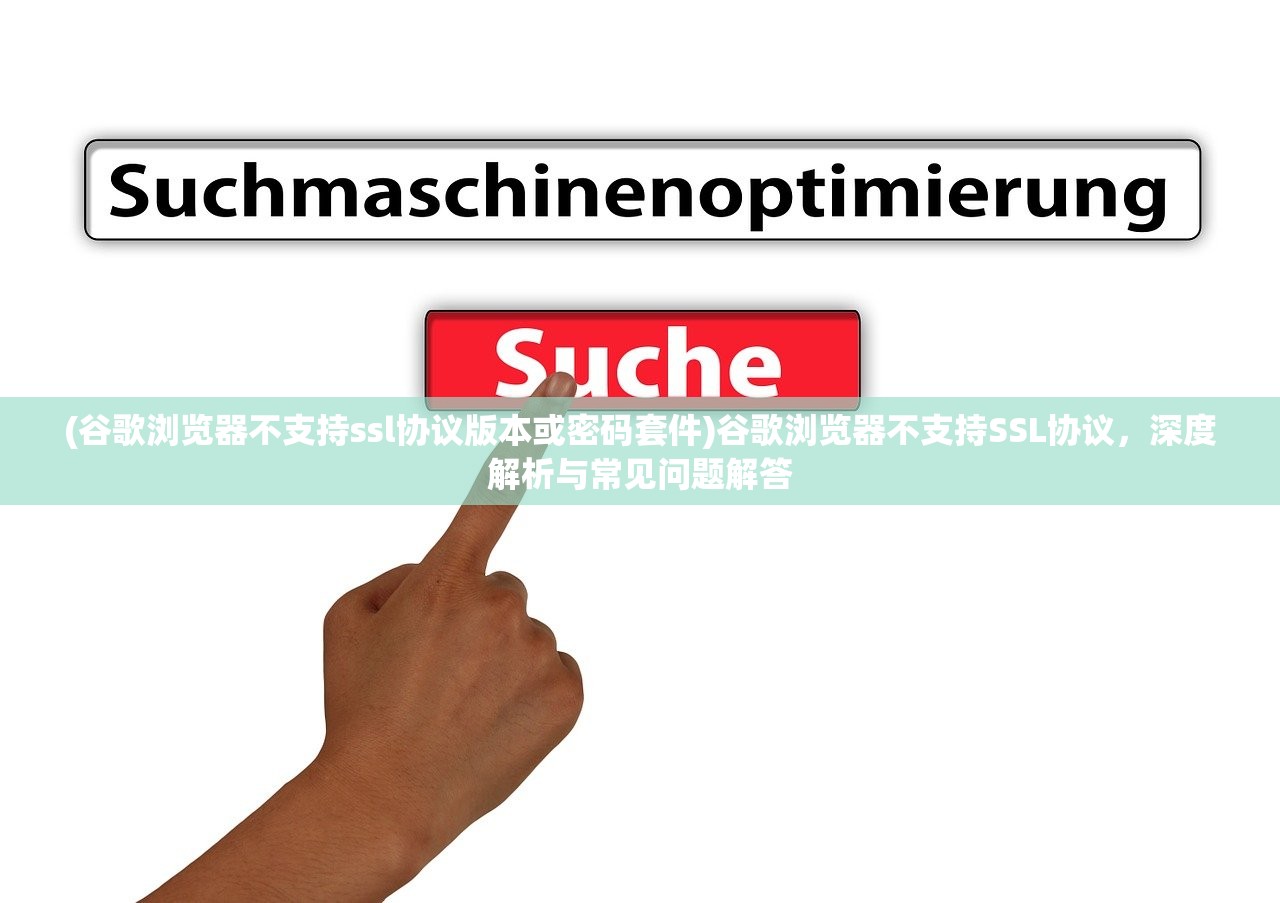 (谷歌浏览器不支持ssl协议版本或密码套件)谷歌浏览器不支持SSL协议，深度解析与常见问题解答