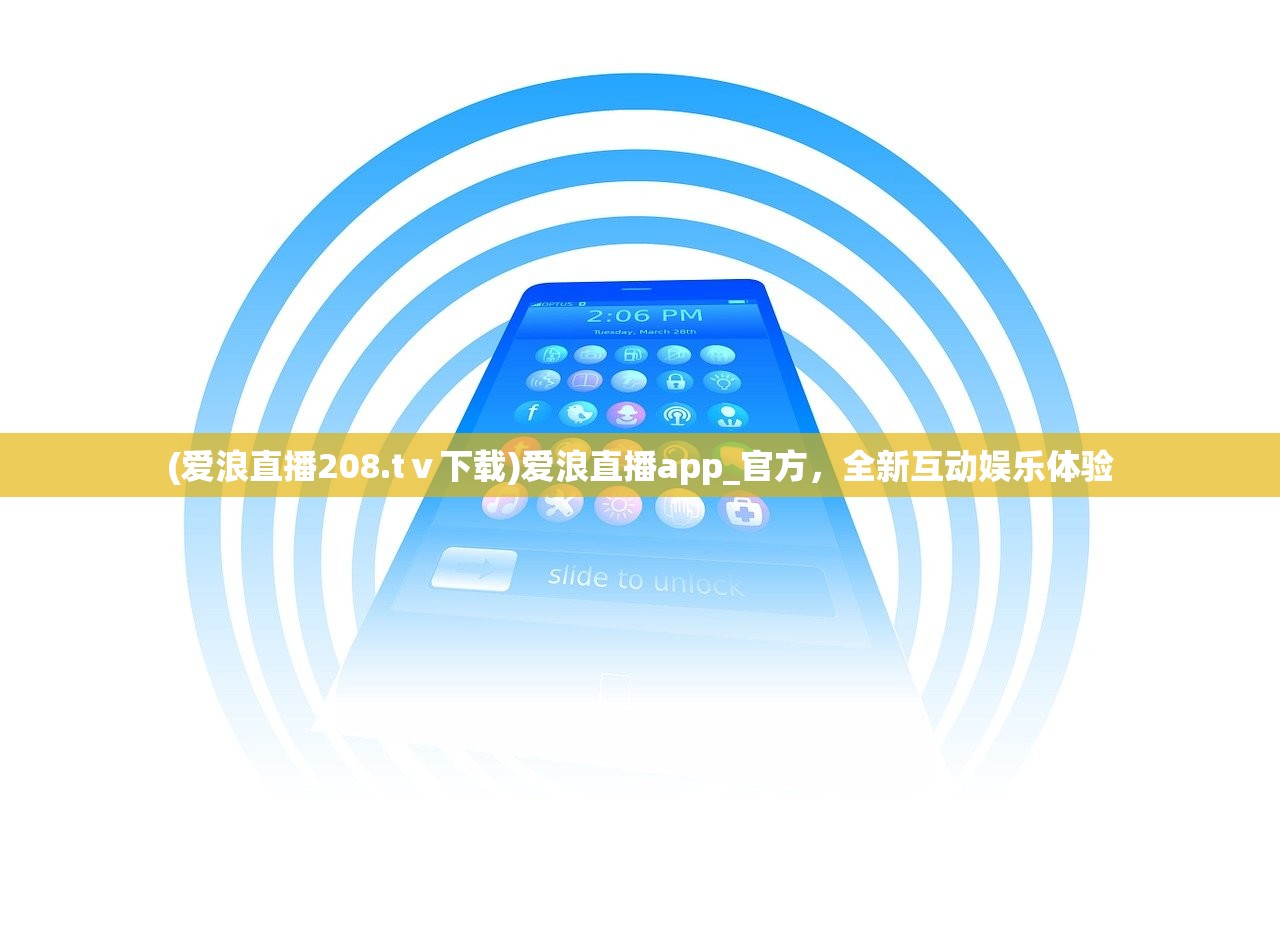 (爱浪直播208.tⅴ下载)爱浪直播app_官方，全新互动娱乐体验