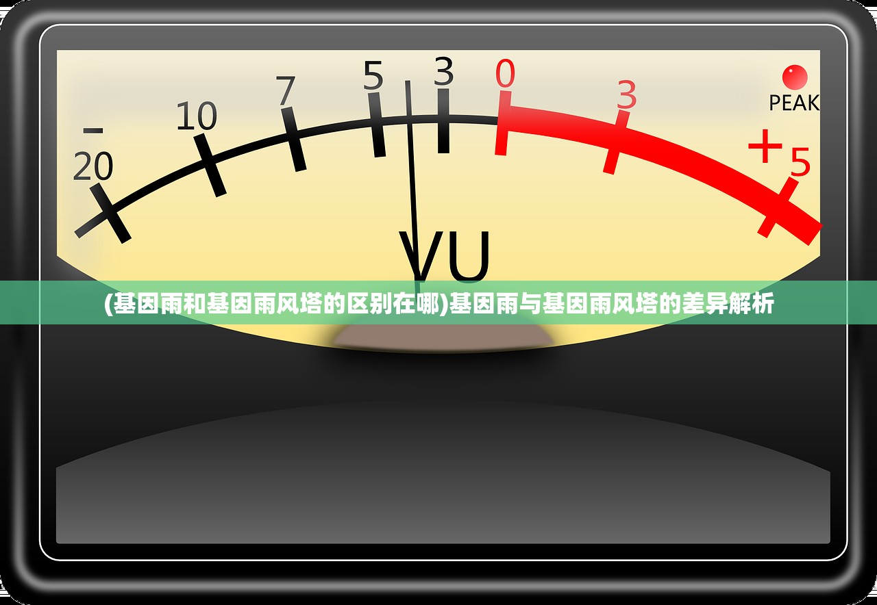 (基因雨和基因雨风塔的区别在哪)基因雨与基因雨风塔的差异解析