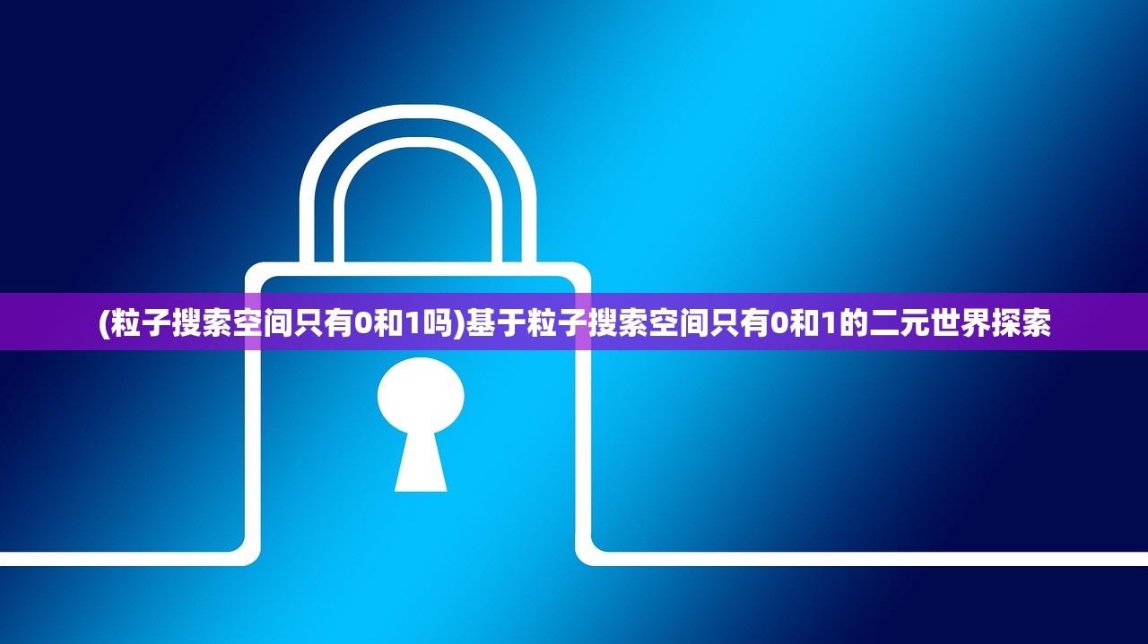 (粒子搜索空间只有0和1吗)基于粒子搜索空间只有0和1的二元世界探索