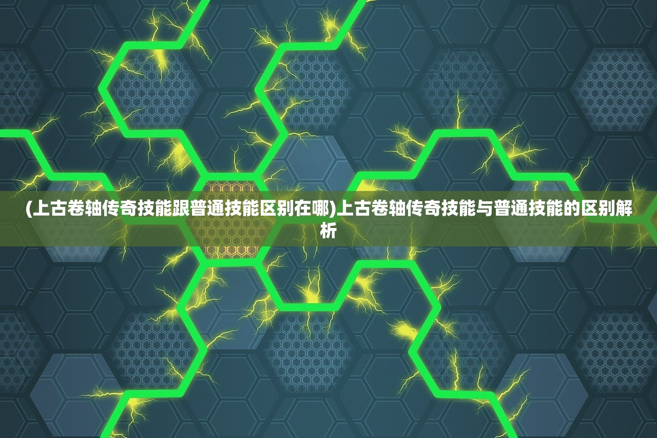 (上古卷轴传奇技能跟普通技能区别在哪)上古卷轴传奇技能与普通技能的区别解析