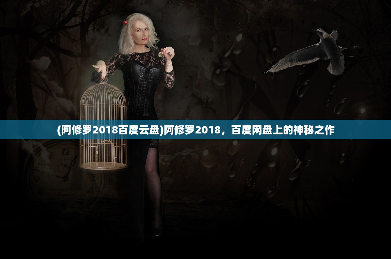 (阿修罗2018百度云盘)阿修罗2018，百度网盘上的神秘之作