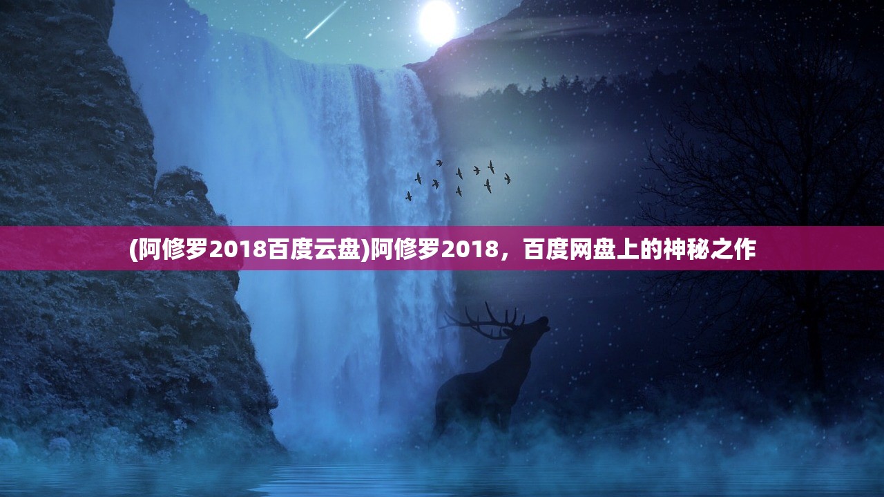 (阿修罗2018百度云盘)阿修罗2018，百度网盘上的神秘之作