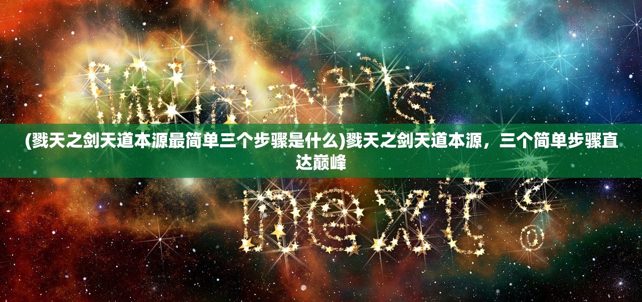 (戮天之剑天道本源最简单三个步骤是什么)戮天之剑天道本源，三个简单步骤直达巅峰