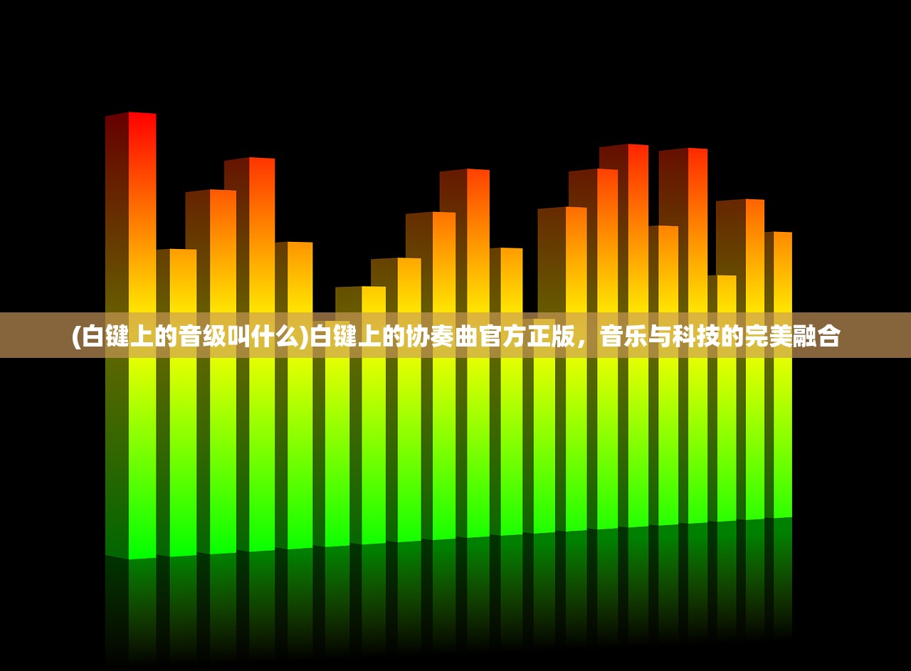 (白键上的音级叫什么)白键上的协奏曲官方正版，音乐与科技的完美融合