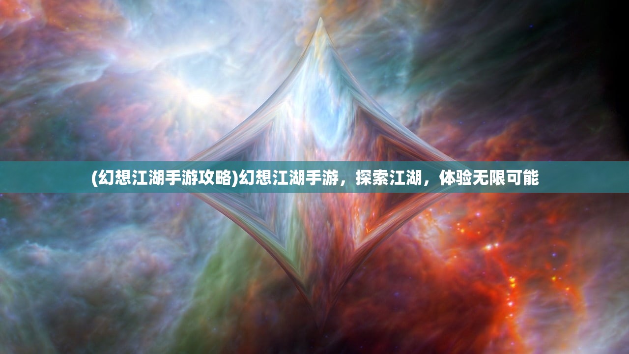 (幻想江湖手游攻略)幻想江湖手游，探索江湖，体验无限可能