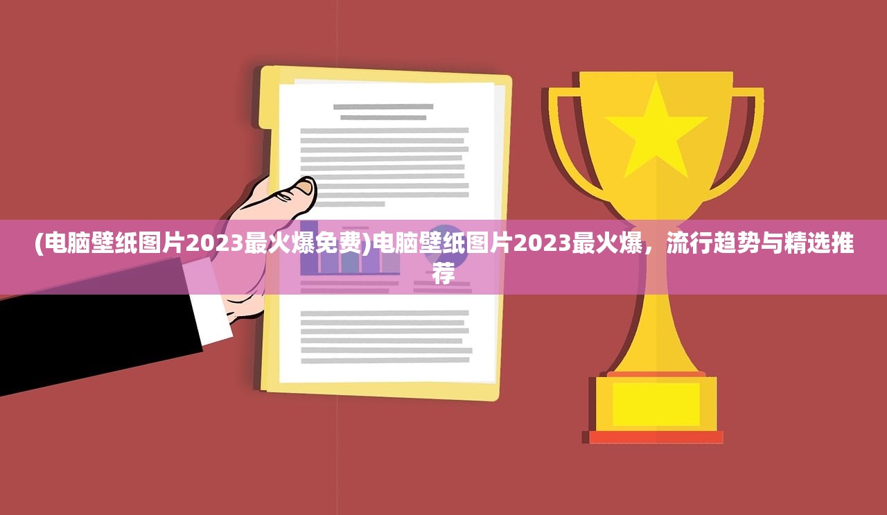 (电脑壁纸图片2023最火爆免费)电脑壁纸图片2023最火爆，流行趋势与精选推荐