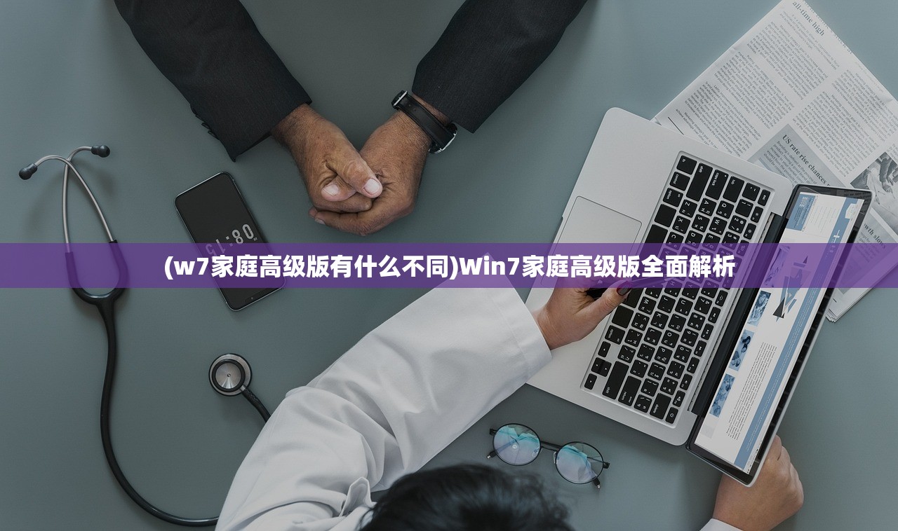 (w7家庭高级版有什么不同)Win7家庭高级版全面解析