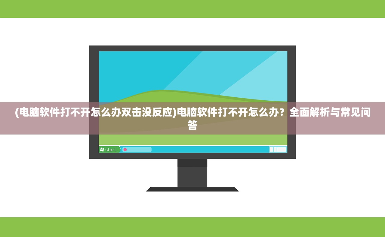 (电脑软件打不开怎么办双击没反应)电脑软件打不开怎么办？全面解析与常见问答