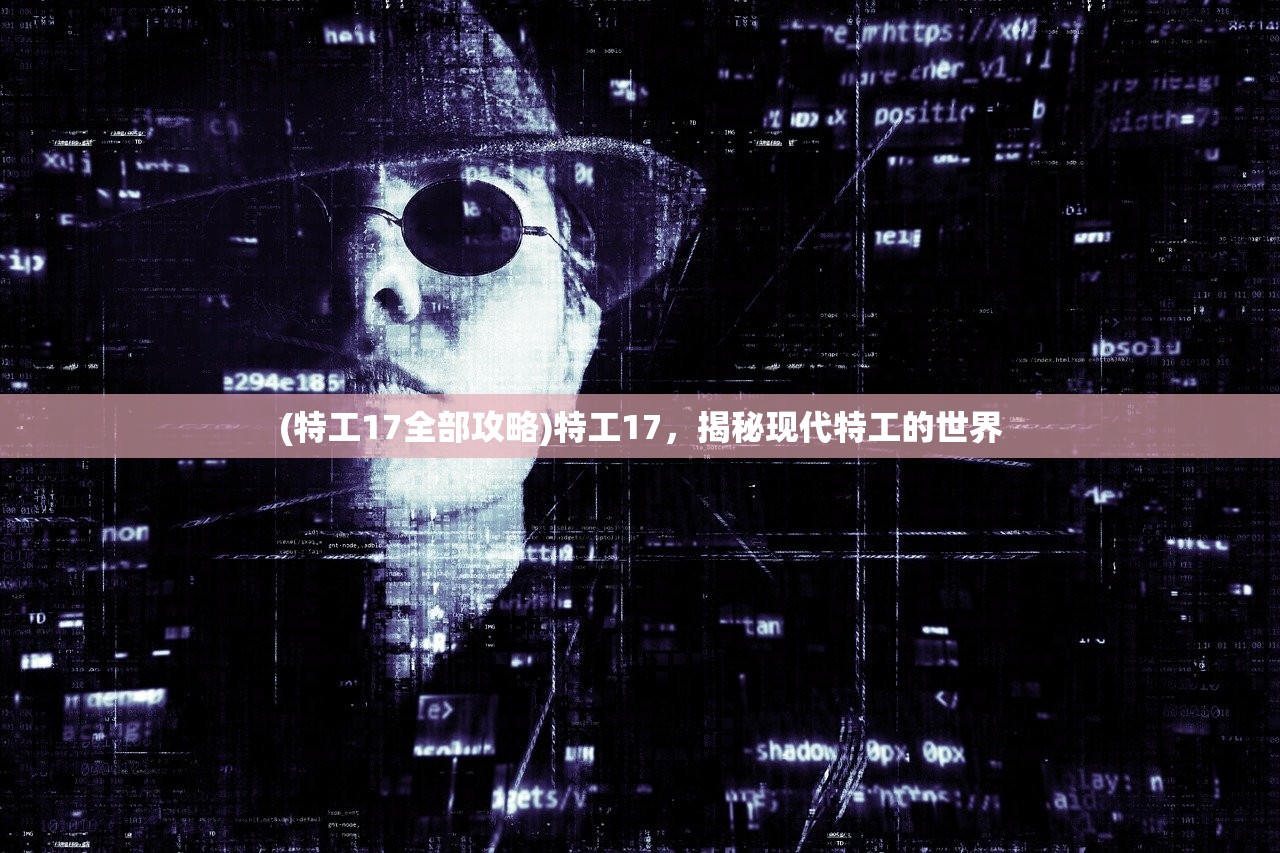 (特工17全部攻略)特工17，揭秘现代特工的世界