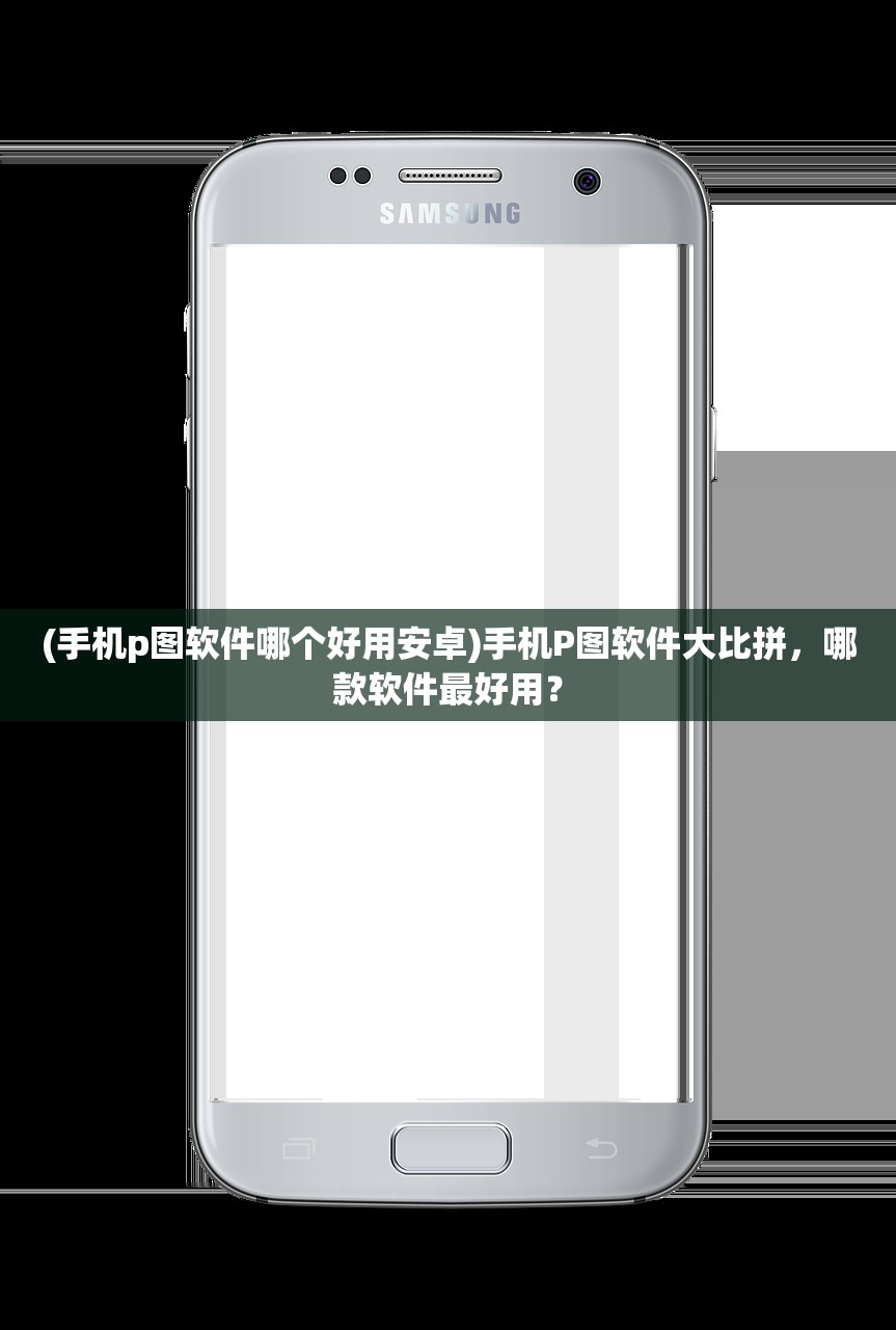 (手机p图软件哪个好用安卓)手机P图软件大比拼，哪款软件最好用？