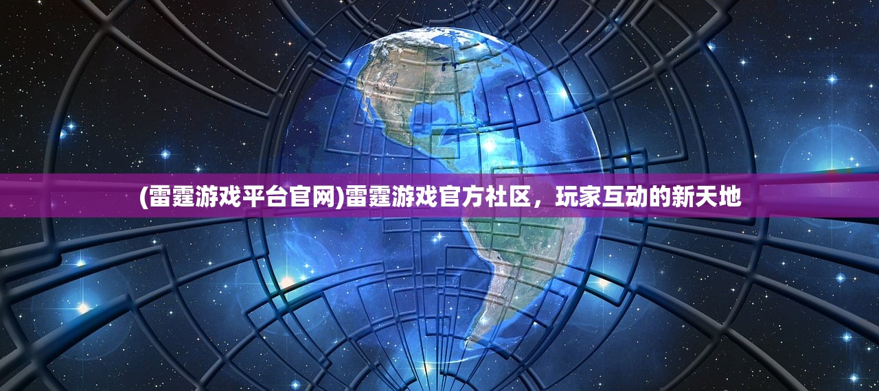 (雷霆游戏平台官网)雷霆游戏官方社区，玩家互动的新天地