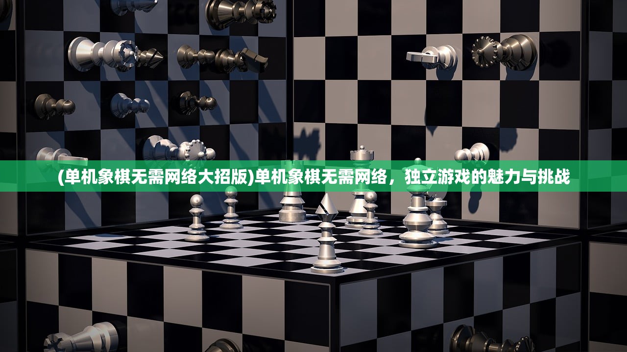 (单机象棋无需网络大招版)单机象棋无需网络，独立游戏的魅力与挑战