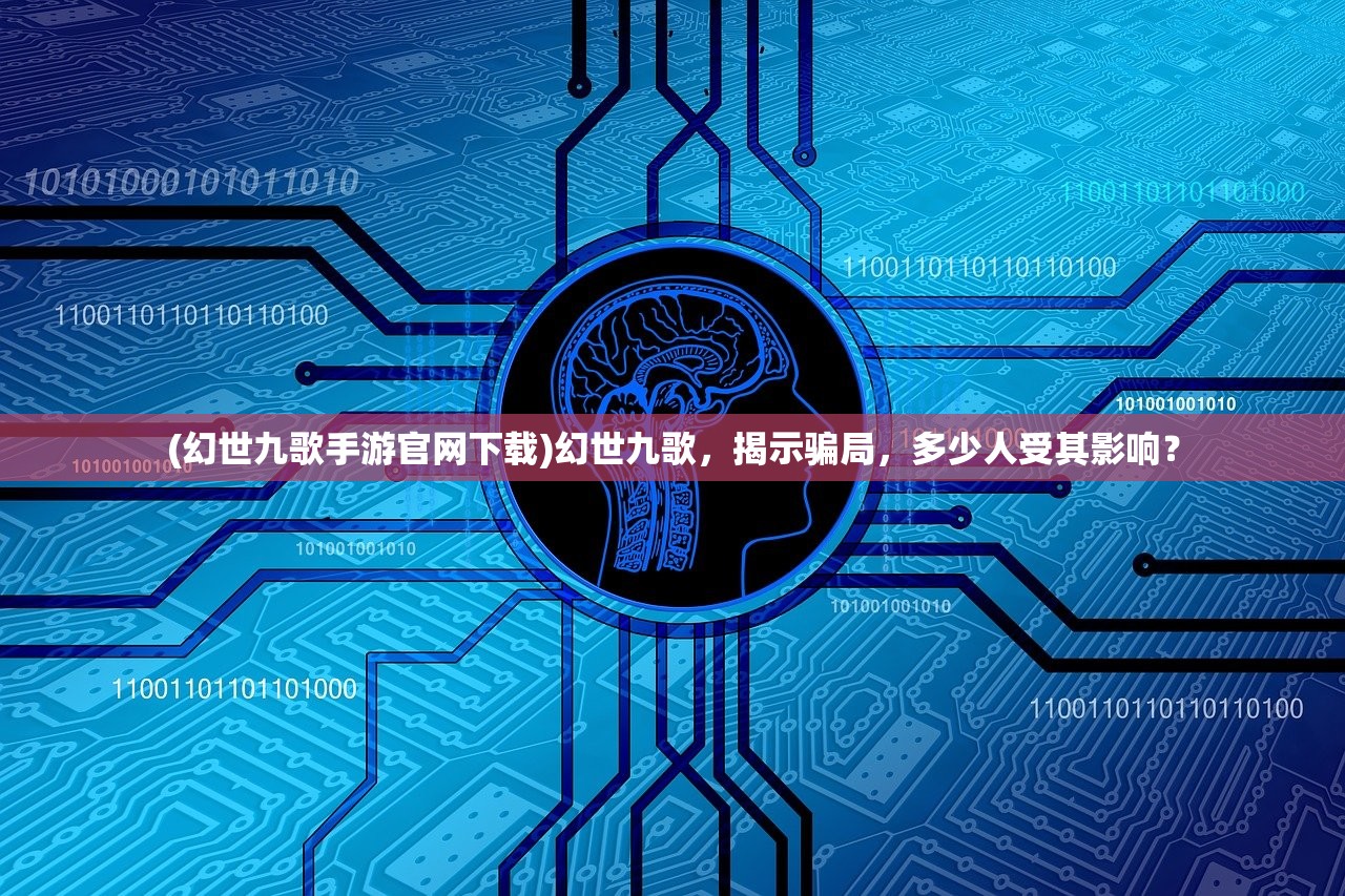 (幻世九歌手游官网下载)幻世九歌，揭示骗局，多少人受其影响？