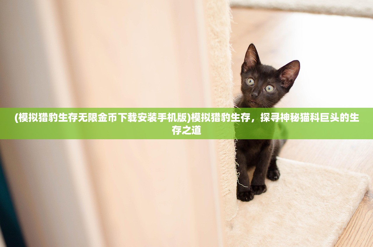 (模拟猎豹生存无限金币下载安装手机版)模拟猎豹生存，探寻神秘猫科巨头的生存之道