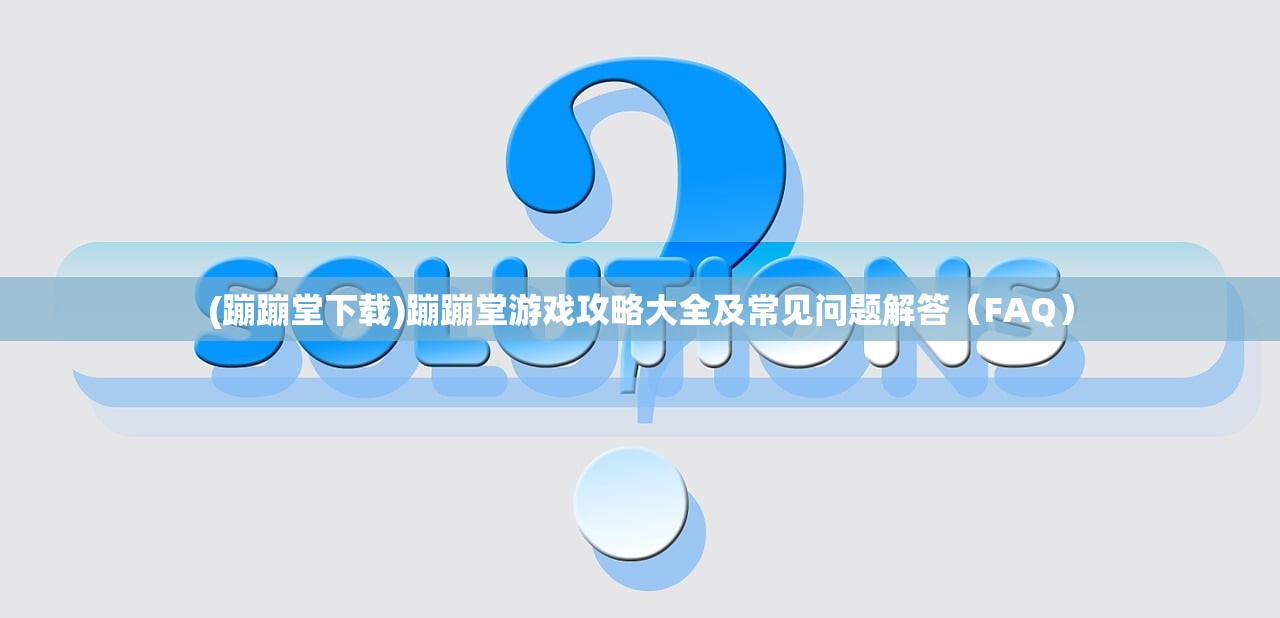 (蹦蹦堂下载)蹦蹦堂游戏攻略大全及常见问题解答（FAQ）