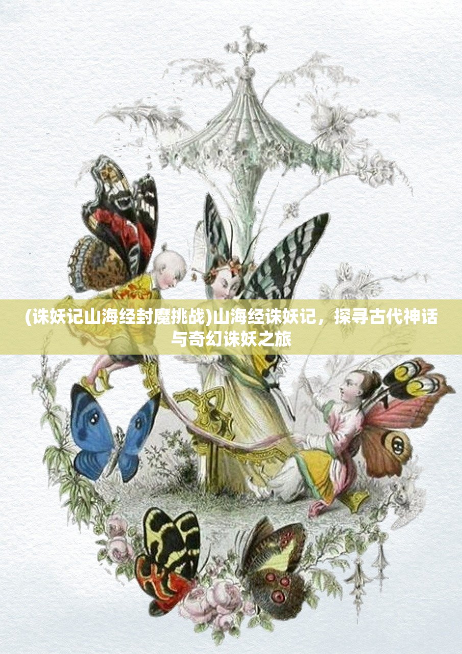 (诛妖记山海经封魔挑战)山海经诛妖记，探寻古代神话与奇幻诛妖之旅