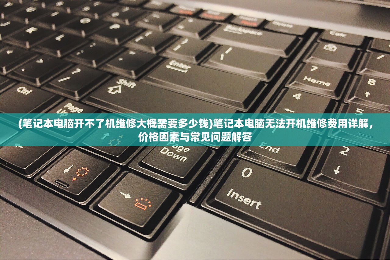 (笔记本电脑开不了机维修大概需要多少钱)笔记本电脑无法开机维修费用详解，价格因素与常见问题解答