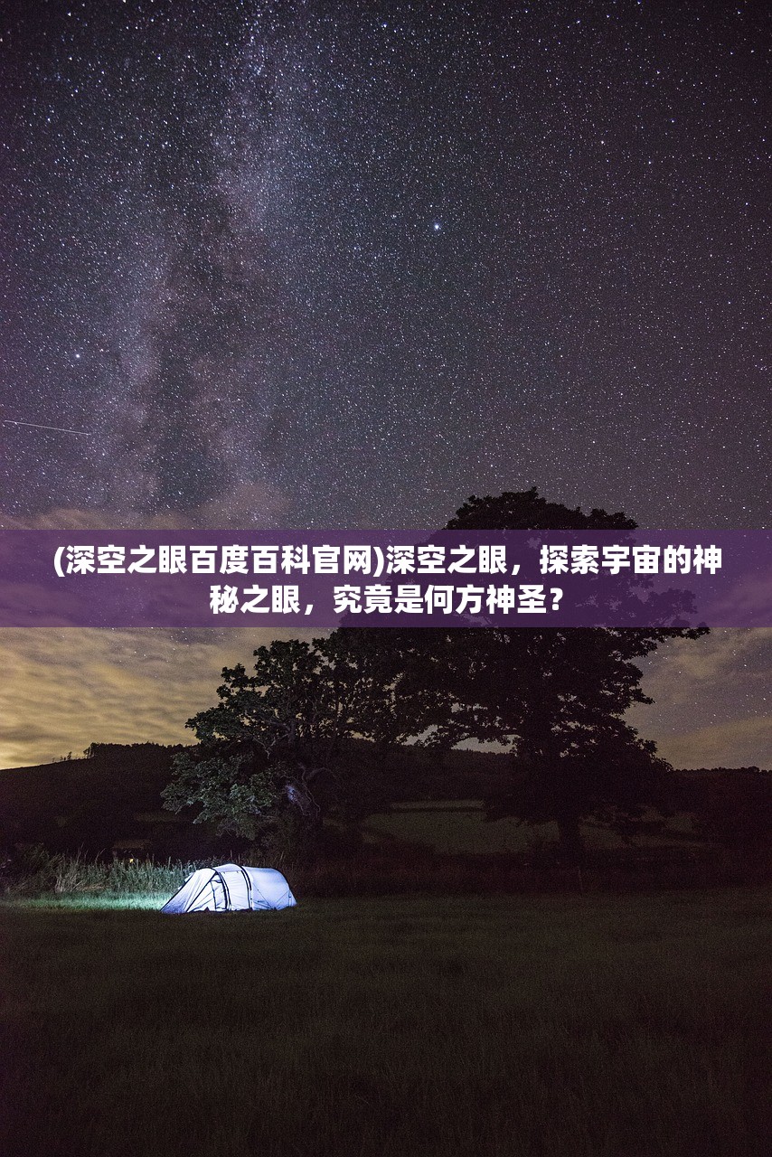 (深空之眼百度百科官网)深空之眼，探索宇宙的神秘之眼，究竟是何方神圣？