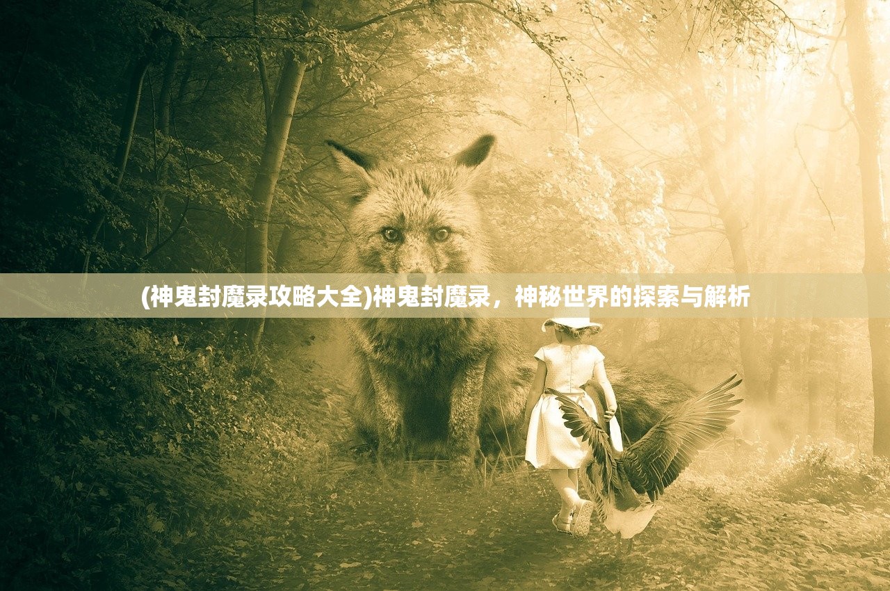 (神鬼封魔录攻略大全)神鬼封魔录，神秘世界的探索与解析