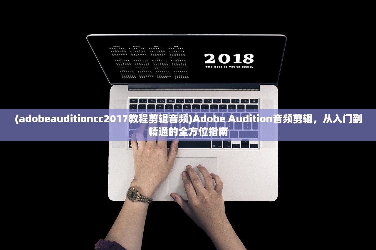 (adobeauditioncc2017教程剪辑音频)Adobe Audition音频剪辑，从入门到精通的全方位指南