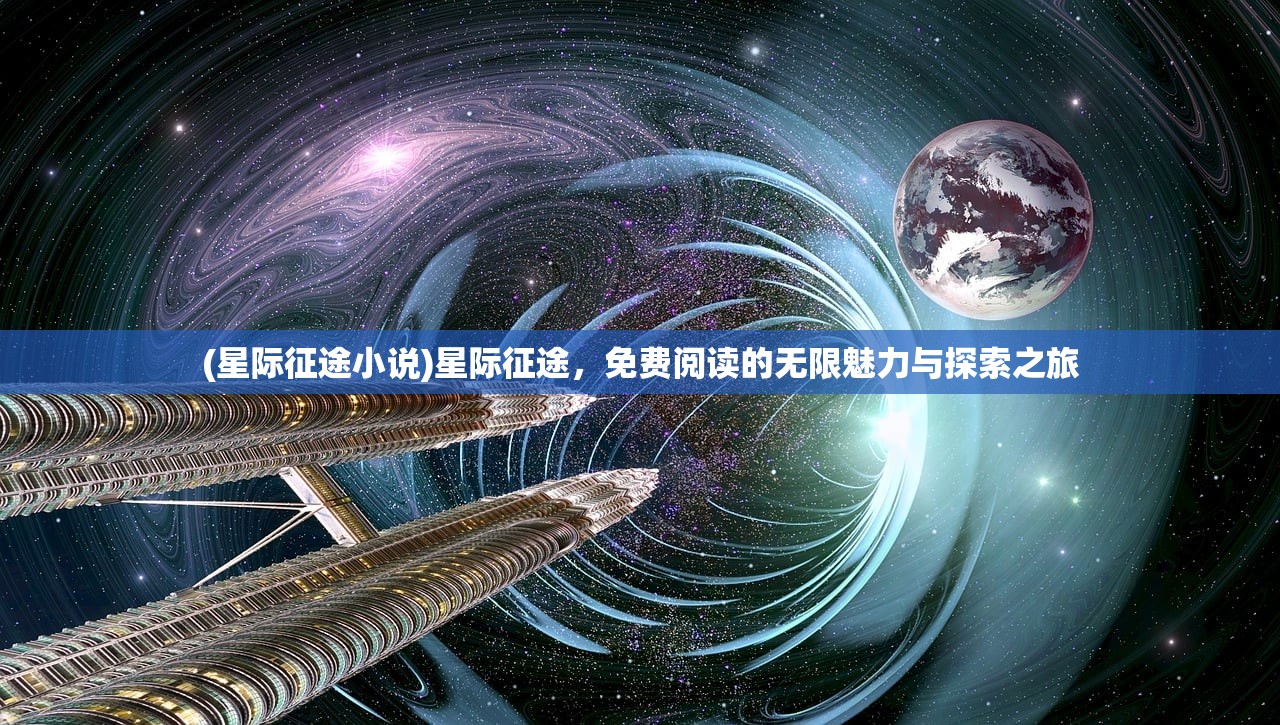 (星际征途小说)星际征途，免费阅读的无限魅力与探索之旅