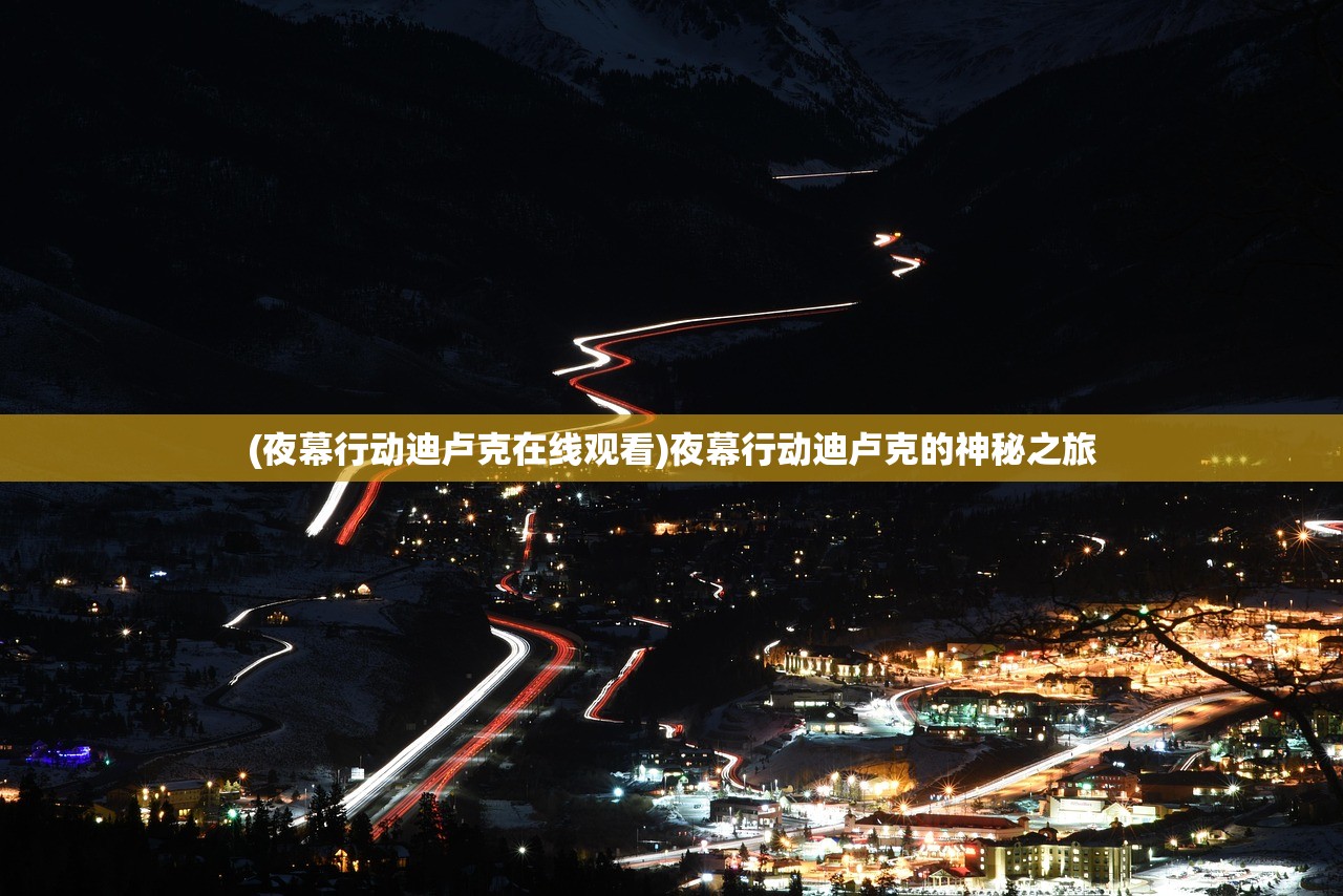 (夜幕行动迪卢克在线观看)夜幕行动迪卢克的神秘之旅