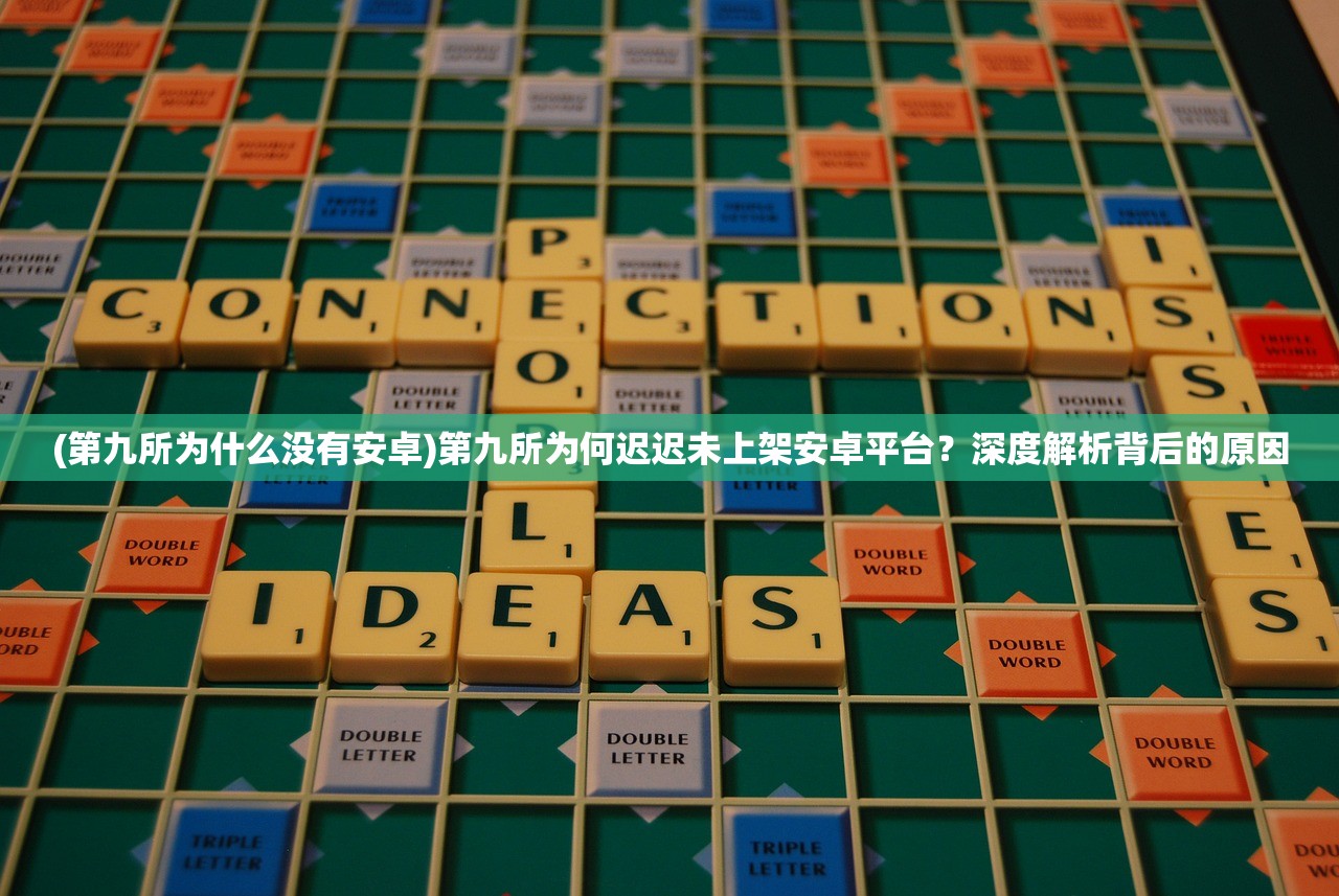 (第九所为什么没有安卓)第九所为何迟迟未上架安卓平台？深度解析背后的原因