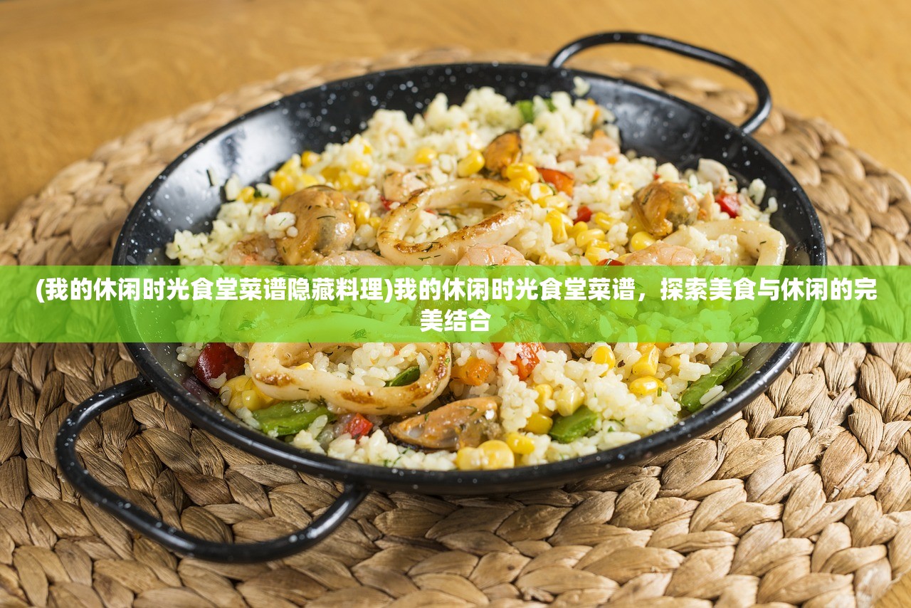 (我的休闲时光食堂菜谱隐藏料理)我的休闲时光食堂菜谱，探索美食与休闲的完美结合