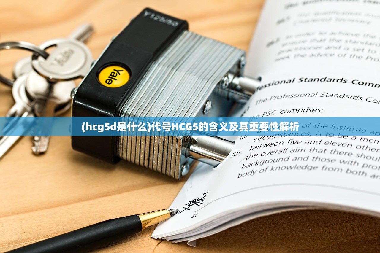 (hcg5d是什么)代号HCG5的含义及其重要性解析