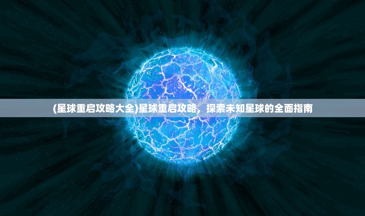 (星球重启攻略大全)星球重启攻略，探索未知星球的全面指南