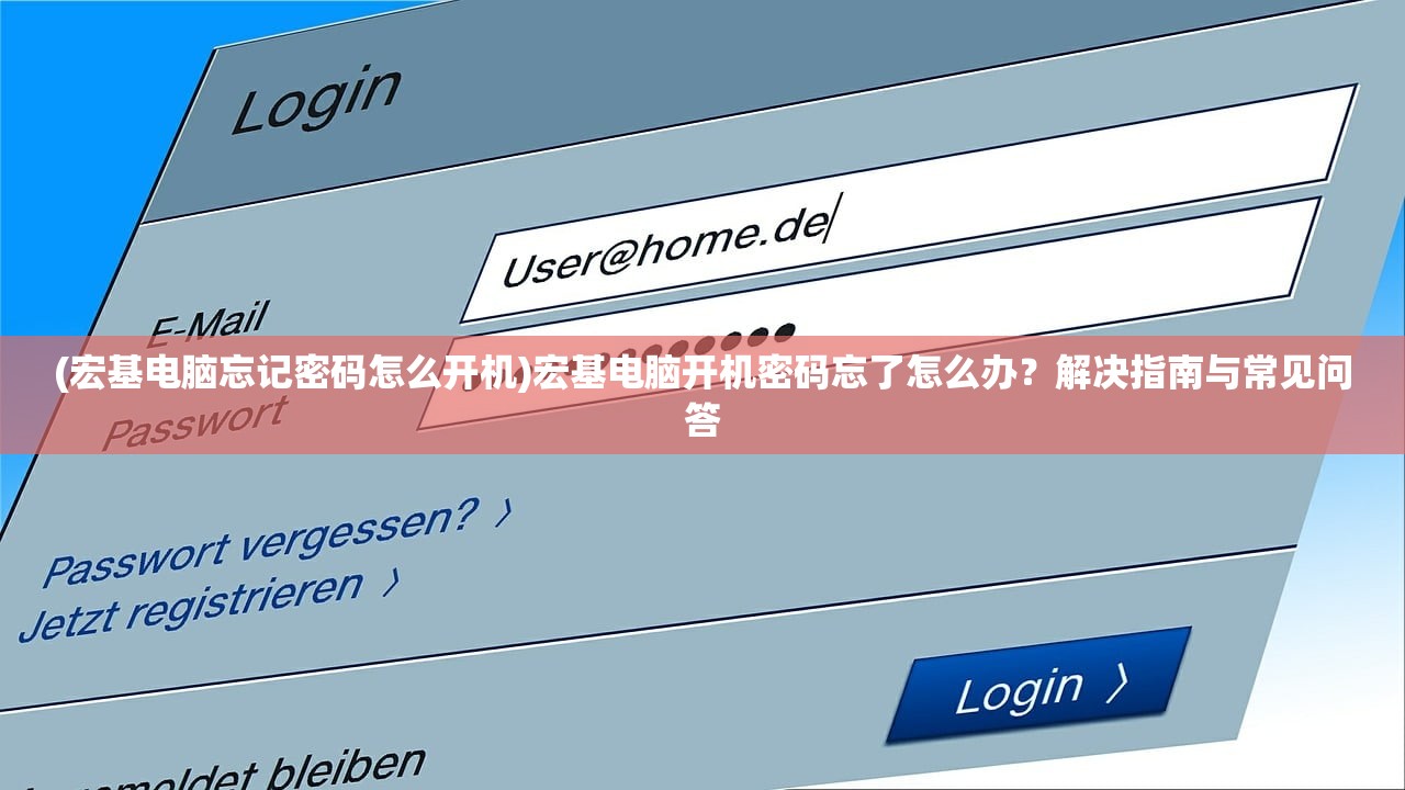 (宏基电脑忘记密码怎么开机)宏基电脑开机密码忘了怎么办？解决指南与常见问答