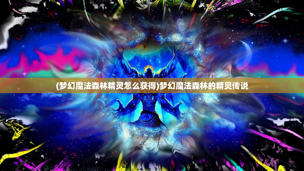 (梦幻魔法森林精灵怎么获得)梦幻魔法森林的精灵传说