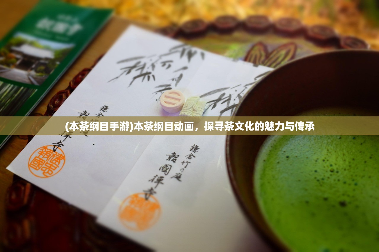 (本茶纲目手游)本茶纲目动画，探寻茶文化的魅力与传承