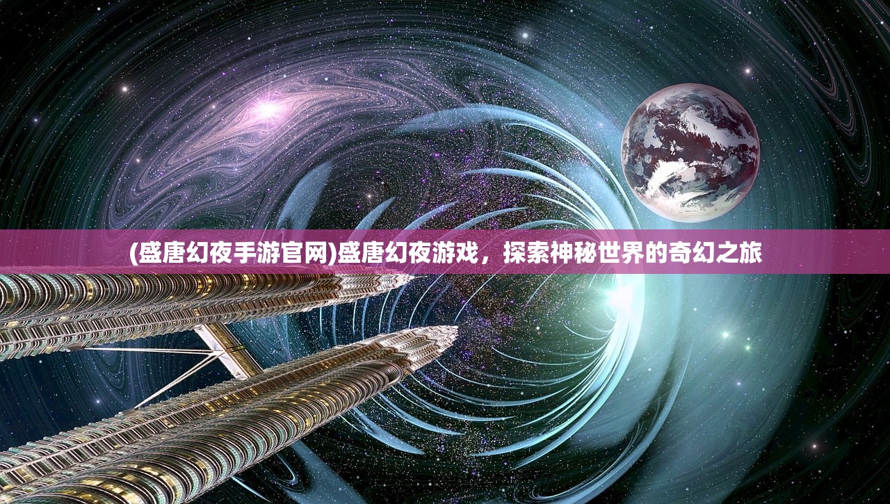 (盛唐幻夜手游官网)盛唐幻夜游戏，探索神秘世界的奇幻之旅