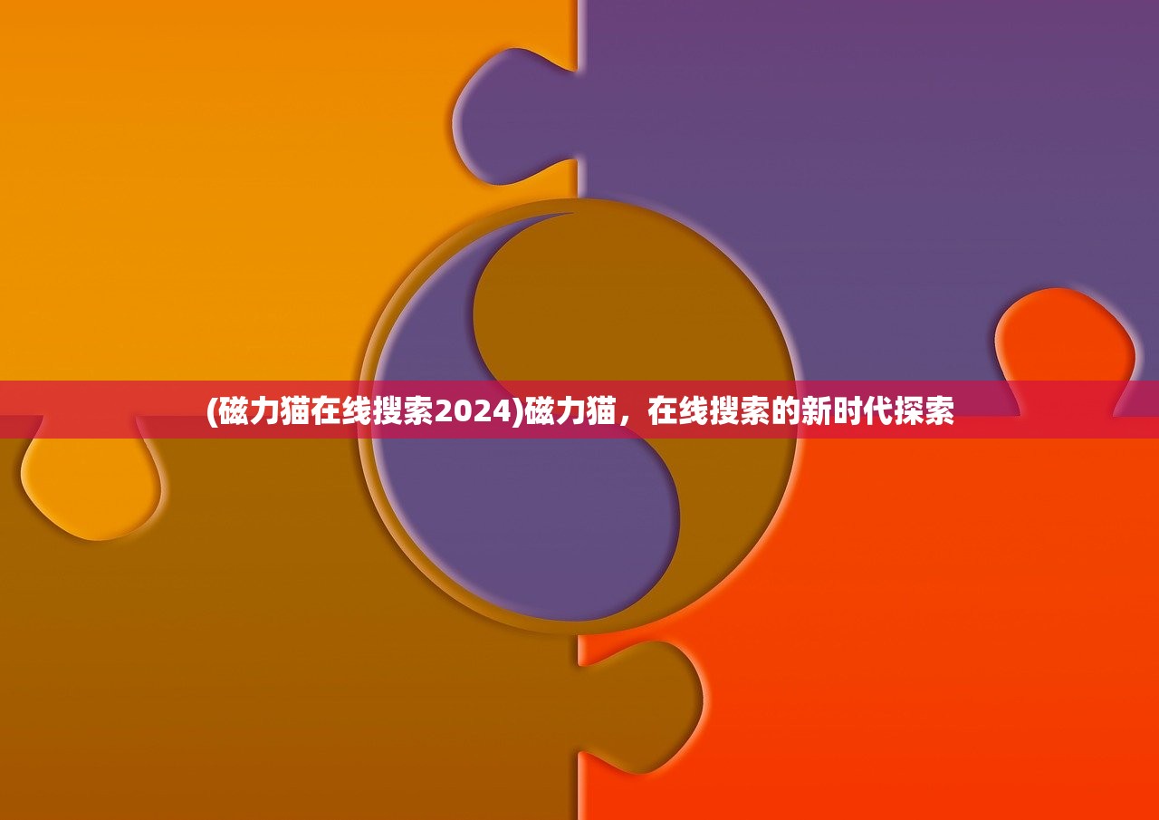 (磁力猫在线搜索2024)磁力猫，在线搜索的新时代探索