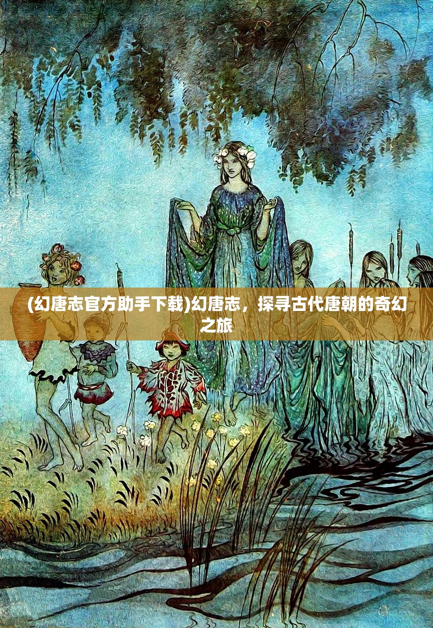 (幻唐志官方助手下载)幻唐志，探寻古代唐朝的奇幻之旅