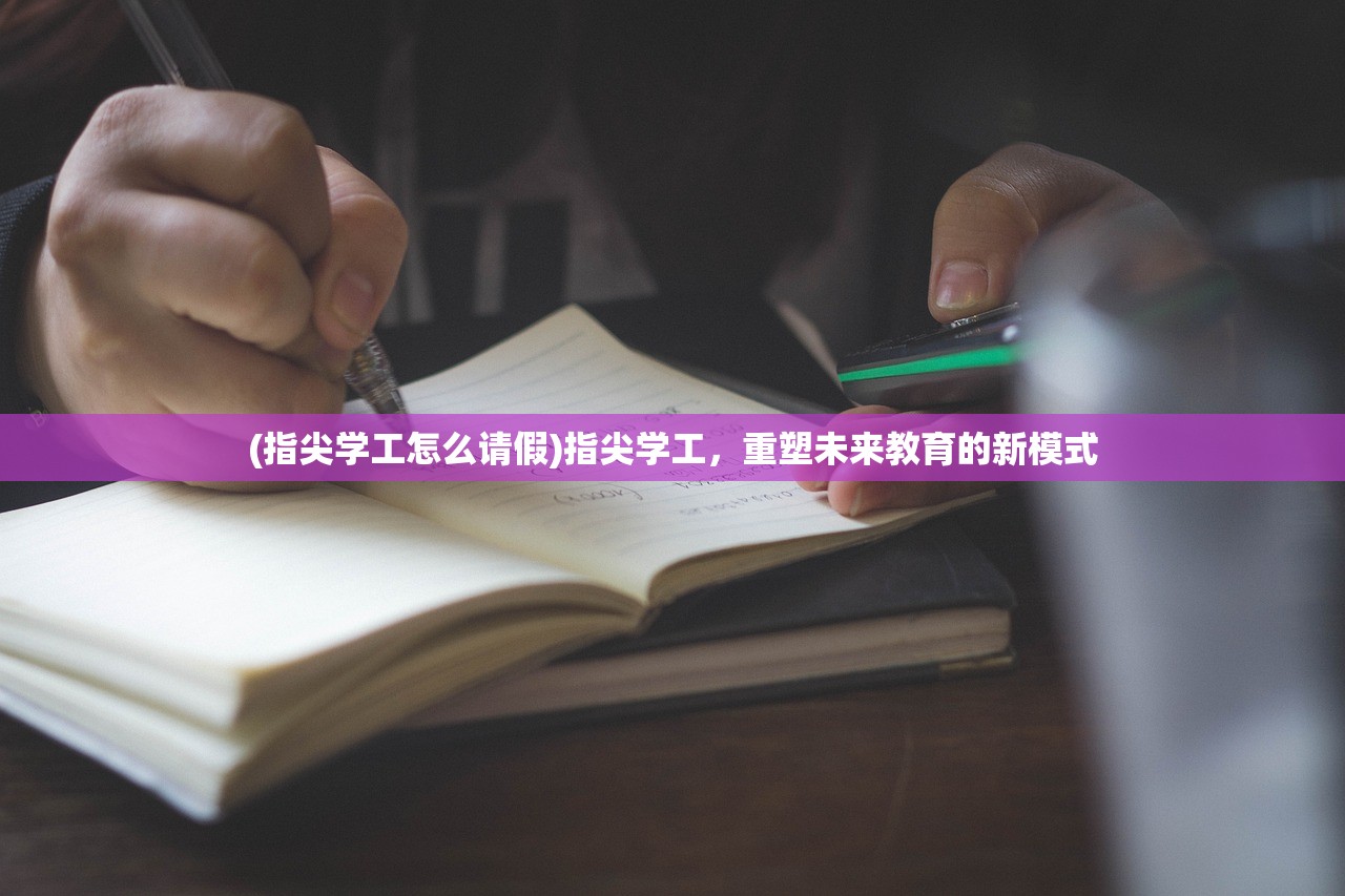 (指尖学工怎么请假)指尖学工，重塑未来教育的新模式