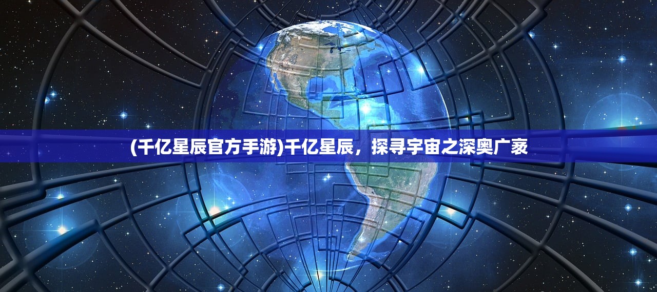 (千亿星辰官方手游)千亿星辰，探寻宇宙之深奥广袤